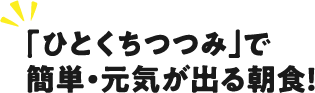 「ひとくちつつみ」で簡単・元気が出る朝食！